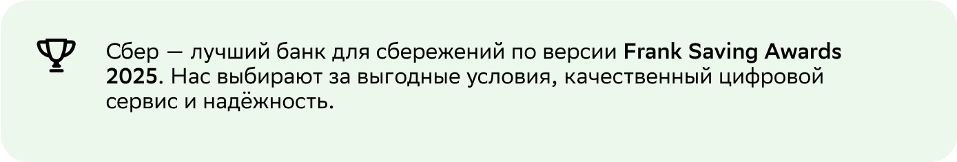 Сбер&nbsp;— лучший банк для сбережений&nbsp;по&nbsp;версии Frank Saving Awards 2025. Нас выбирают за&nbsp;выгодные условия, качественный цифровой сервис и&nbsp;надёжность.