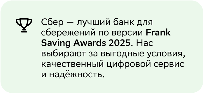 Сбер&nbsp;— лучший банк для сбережений&nbsp;по&nbsp;версии Frank Saving Awards 2025. Нас выбирают за&nbsp;выгодные условия, качественный цифровой сервис и&nbsp;надёжность.